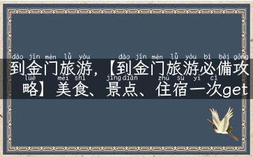 到金门旅游,【到金门旅游必備攻略】美食、景点、住宿一次get