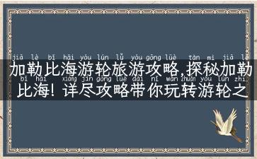 加勒比海游轮旅游攻略,探秘加勒比海! 详尽攻略带你玩转游轮之旅