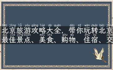 北京旅游攻略大全，带你玩转北京最佳景点、美食、购物、住宿、交通！