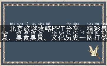 北京旅游攻略PPT分享：精彩景点、美食美景、文化历史一网打尽！