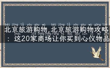 北京旅游购物,北京旅游购物攻略：这20家商场让你买到心仪物品！