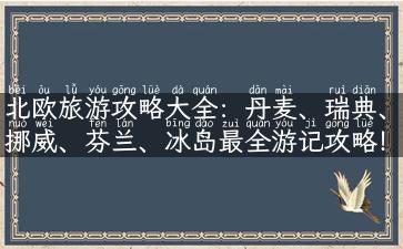 北欧旅游攻略大全：丹麦、瑞典、挪威、芬兰、冰岛最全游记攻略！