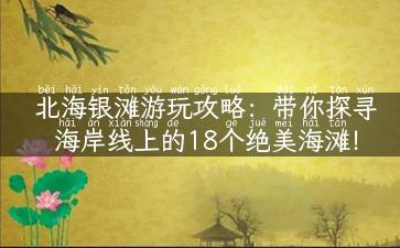 北海银滩游玩攻略：带你探寻海岸线上的18个绝美海滩！