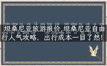 坦桑尼亚旅游报价,坦桑尼亚自由行人气攻略，出行成本一目了然！