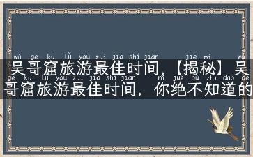 吴哥窟旅游最佳时间,【揭秘】吴哥窟旅游最佳时间，你绝不知道的惊喜等你发现！