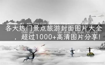 各大热门景点旅游封面图片大全，超过1000+高清图片分享！