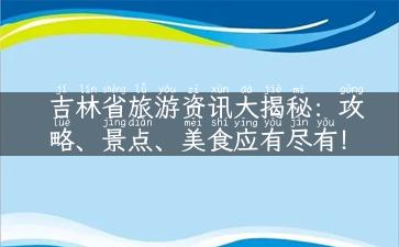 吉林省旅游资讯大揭秘：攻略、景点、美食应有尽有！