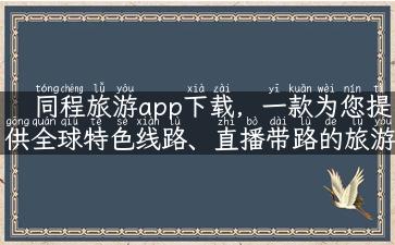 同程旅游app下载，一款为您提供全球特色线路、直播带路的旅游平台