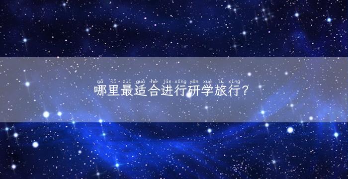 哪里最适合进行研学旅行？