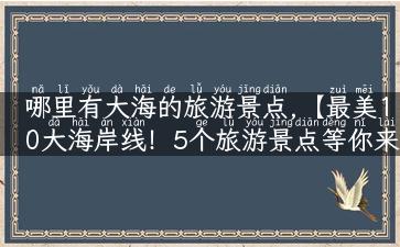 哪里有大海的旅游景点,【最美10大海岸线！5个旅游景点等你来】