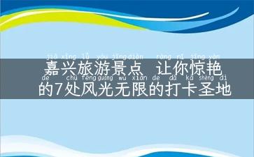 嘉兴旅游景点  让你惊艳的7处风光无限的打卡圣地