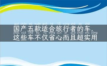 国产五款适合旅行者的车，这些车不仅省心而且超实用