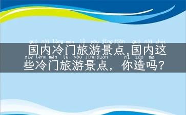 国内冷门旅游景点,国内这些冷门旅游景点，你造吗？