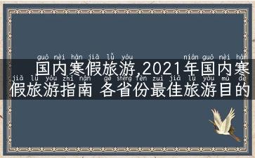 国内寒假旅游,2021年国内寒假旅游指南 各省份最佳旅游目的地推荐