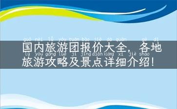 国内旅游团报价大全，各地旅游攻略及景点详细介绍！