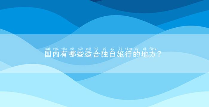 国内有哪些适合独自旅行的地方？