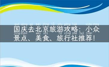 国庆去北京旅游攻略：小众景点、美食、旅行社推荐！