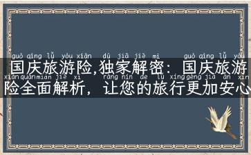 国庆旅游险,独家解密：国庆旅游险全面解析，让您的旅行更加安心！