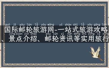 国际邮轮旅游网-一站式旅游攻略、景点介绍、邮轮资讯等实用旅行指南