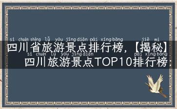 四川省旅游景点排行榜,【揭秘】四川旅游景点TOP10排行榜：你走过几个？