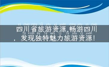 四川省旅游资源,畅游四川，发现独特魅力旅游资源！