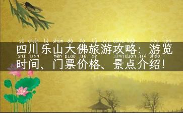 四川乐山大佛旅游攻略：游览时间、门票价格、景点介绍！