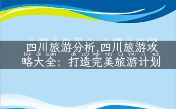 四川旅游分析,四川旅游攻略大全：打造完美旅游计划