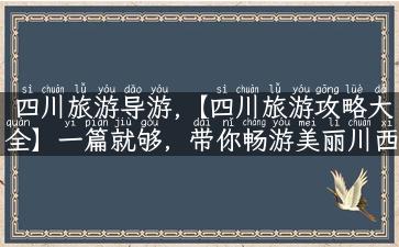 四川旅游导游,【四川旅游攻略大全】一篇就够，带你畅游美丽川西！