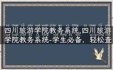 四川旅游学院教务系统,四川旅游学院教务系统-学生必备，轻松查询教学资讯