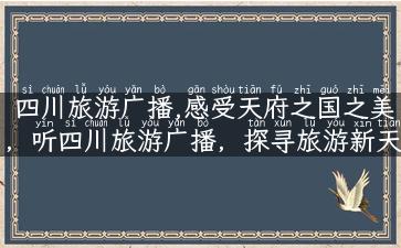 四川旅游广播,感受天府之国之美，听四川旅游广播，探寻旅游新天地！