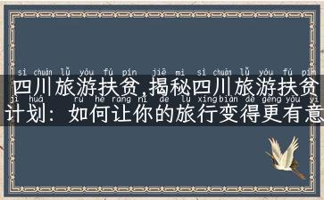 四川旅游扶贫,揭秘四川旅游扶贫计划：如何让你的旅行变得更有意义？