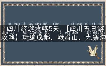 四川旅游攻略5天,【四川五日游攻略】玩遍成都、峨眉山、九寨沟、黄龙，美食、美景任你挑选！