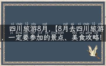 四川旅游8月,【8月去四川旅游，一定要参加的景点、美食攻略！】