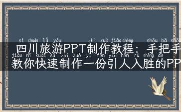 四川旅游PPT制作教程：手把手教你快速制作一份引人入胜的PPT！