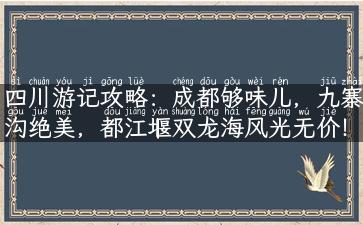 四川游记攻略：成都够味儿，九寨沟绝美，都江堰双龙海风光无价！