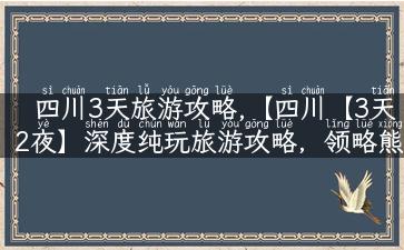 四川3天旅游攻略,【四川【3天2夜】深度纯玩旅游攻略，领略熊猫萌、美食和人文风情】