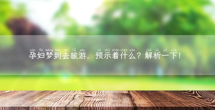 孕妇梦到去旅游，预示着什么？解析一下！