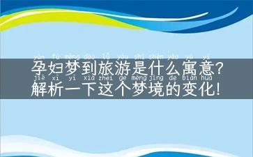 孕妇梦到旅游是什么寓意？解析一下这个梦境的变化！