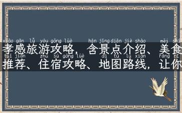 孝感旅游攻略，含景点介绍、美食推荐、住宿攻略、地图路线，让你轻松畅游孝感！