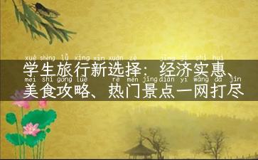 学生旅行新选择：经济实惠、美食攻略、热门景点一网打尽