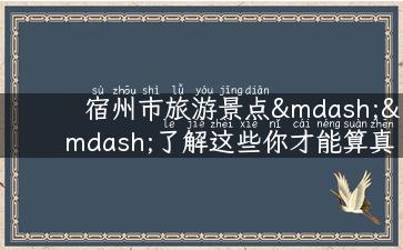 宿州市旅游景点——了解这些你才能算真正的宿城人！