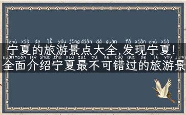 宁夏的旅游景点大全,发现宁夏！全面介绍宁夏最不可错过的旅游景点！