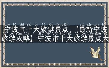 宁波市十大旅游景点,【最新宁波旅游攻略】宁波市十大旅游景点大揭秘！