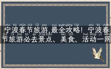 宁波春节旅游,最全攻略！宁波春节旅游必去景点、美食、活动一网打尽