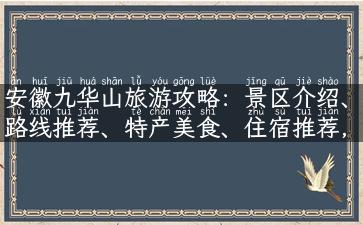 安徽九华山旅游攻略：景区介绍、路线推荐、特产美食、住宿推荐，让你玩转九华山藏族风情！