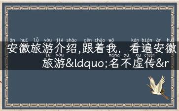 安徽旅游介绍,跟着我，看遍安徽旅游“名不虚传”的美景！