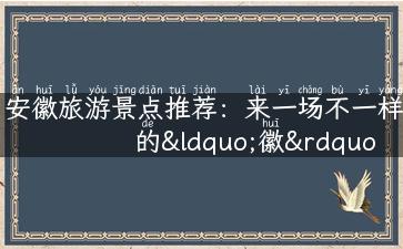 安徽旅游景点推荐：来一场不一样的“徽”语之旅