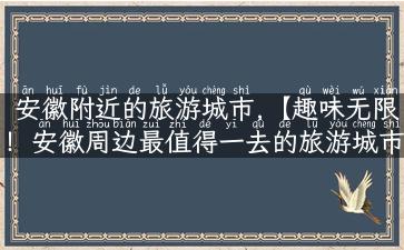 安徽附近的旅游城市,【趣味无限！安徽周边最值得一去的旅游城市Top5】