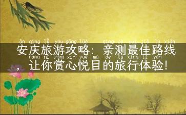 安庆旅游攻略：亲测最佳路线，让你赏心悦目的旅行体验！