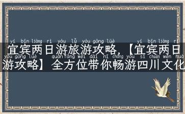 宜宾两日游旅游攻略,【宜宾两日游攻略】全方位带你畅游四川文化之乡